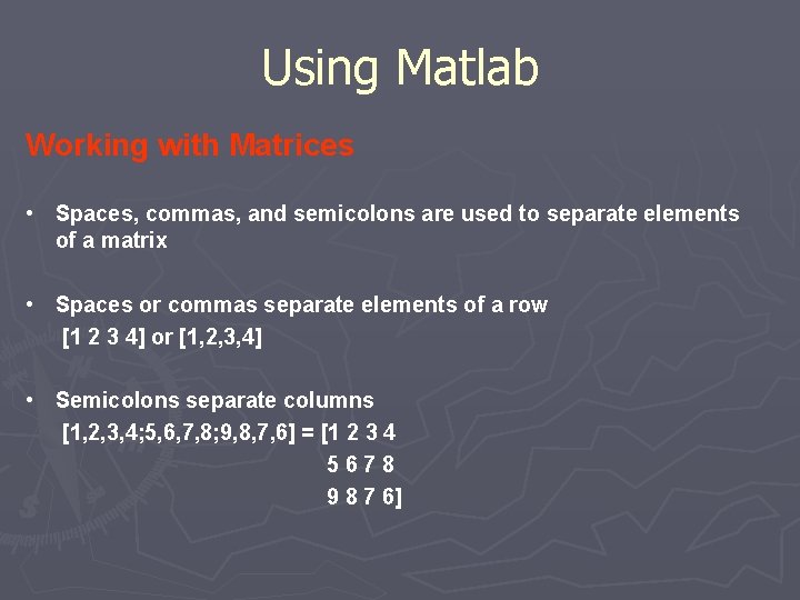 Using Matlab Working with Matrices • Spaces, commas, and semicolons are used to separate