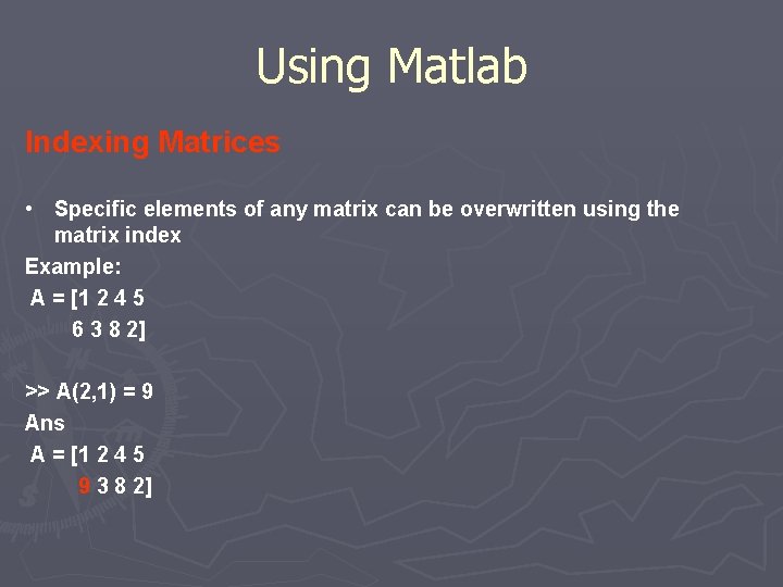 Using Matlab Indexing Matrices • Specific elements of any matrix can be overwritten using