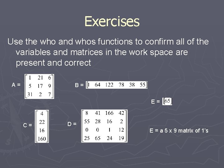 Exercises Use the who and whos functions to confirm all of the variables and
