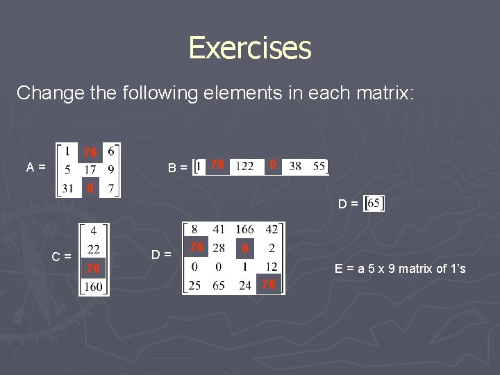 Exercises Change the following elements in each matrix: 76 A= 76 B= 0 0