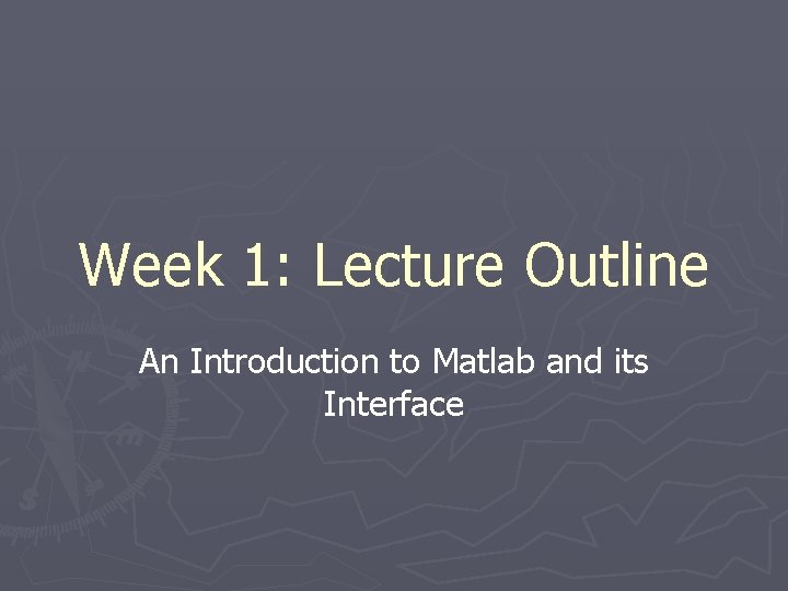 Week 1: Lecture Outline An Introduction to Matlab and its Interface 