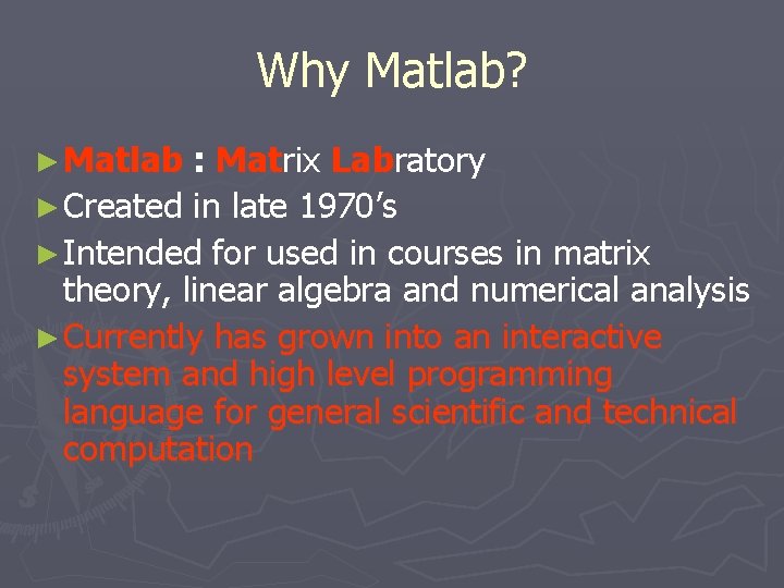 Why Matlab? ► Matlab : Matrix Labratory ► Created in late 1970’s ► Intended