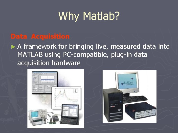 Why Matlab? Data Acquisition ► A framework for bringing live, measured data into MATLAB