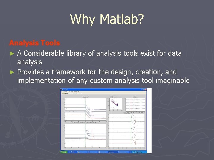 Why Matlab? Analysis Tools ► A Considerable library of analysis tools exist for data