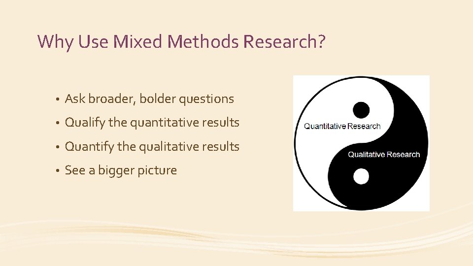Why Use Mixed Methods Research? • Ask broader, bolder questions • Qualify the quantitative