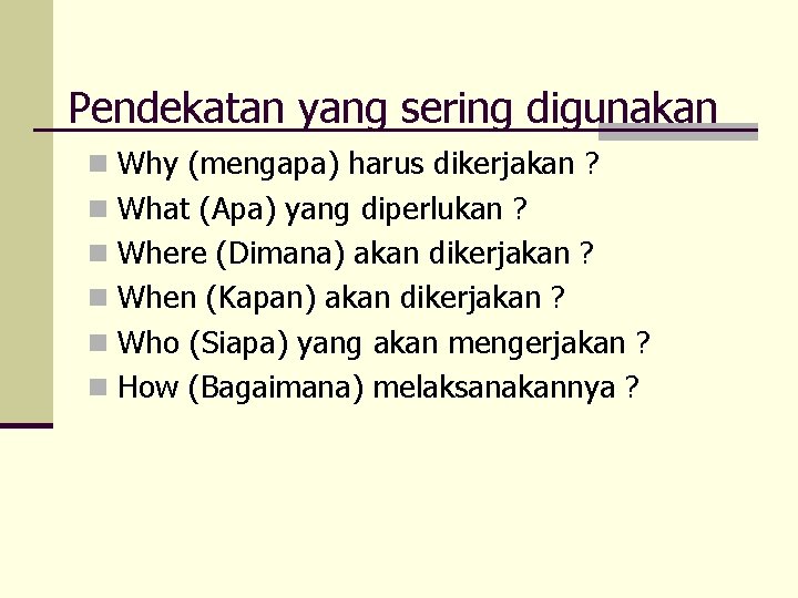 Pendekatan yang sering digunakan n Why (mengapa) harus dikerjakan ? n What (Apa) yang