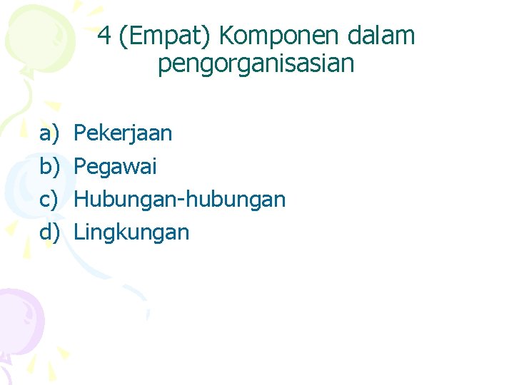 4 (Empat) Komponen dalam pengorganisasian a) b) c) d) Pekerjaan Pegawai Hubungan-hubungan Lingkungan 