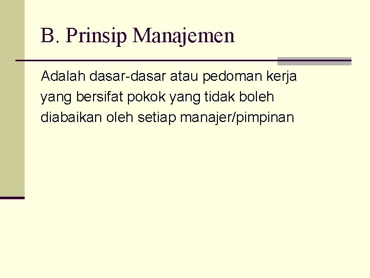 B. Prinsip Manajemen Adalah dasar-dasar atau pedoman kerja yang bersifat pokok yang tidak boleh