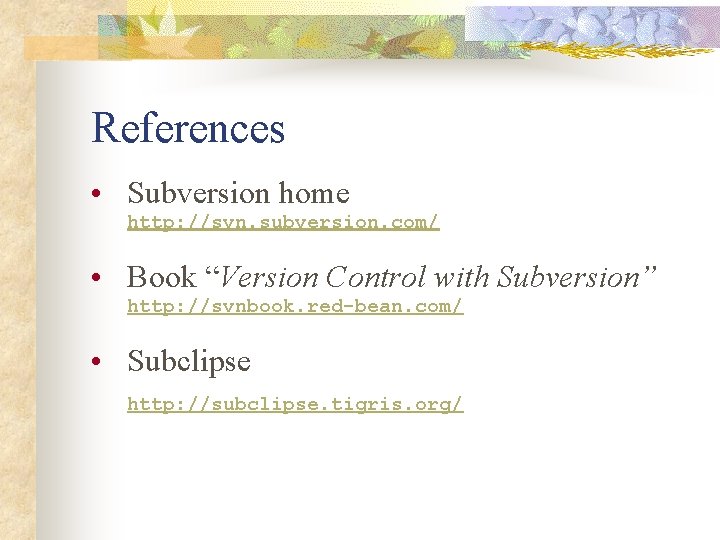References • Subversion home http: //svn. subversion. com/ • Book “Version Control with Subversion”