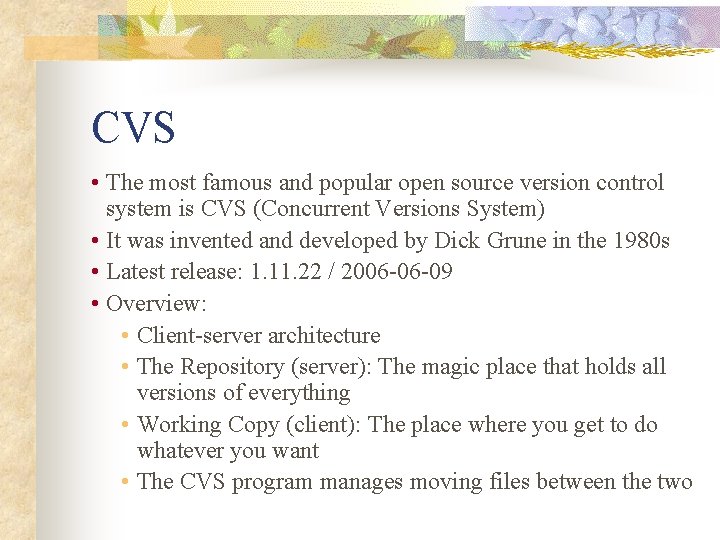 CVS • The most famous and popular open source version control system is CVS