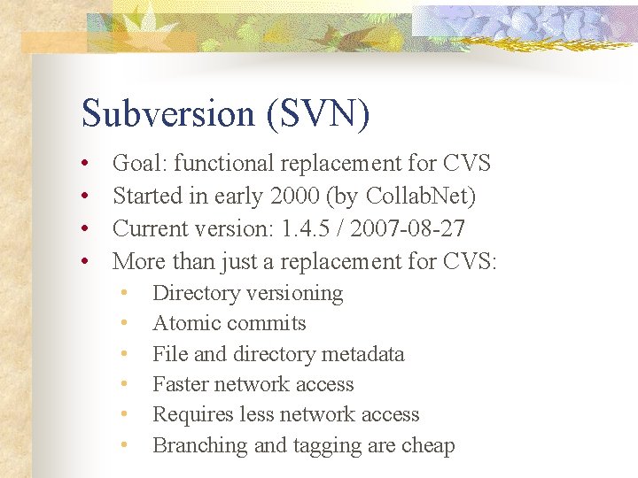 Subversion (SVN) • • Goal: functional replacement for CVS Started in early 2000 (by