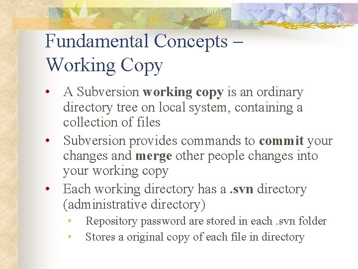 Fundamental Concepts – Working Copy • A Subversion working copy is an ordinary directory
