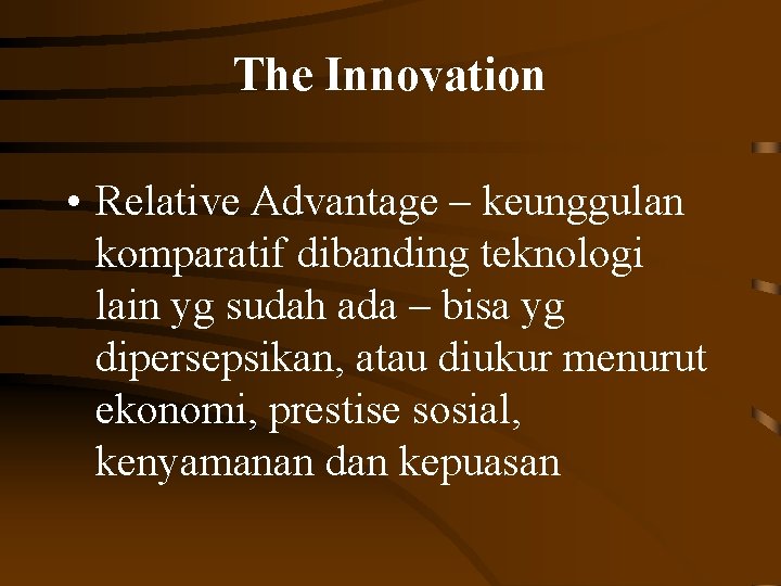 The Innovation • Relative Advantage – keunggulan komparatif dibanding teknologi lain yg sudah ada
