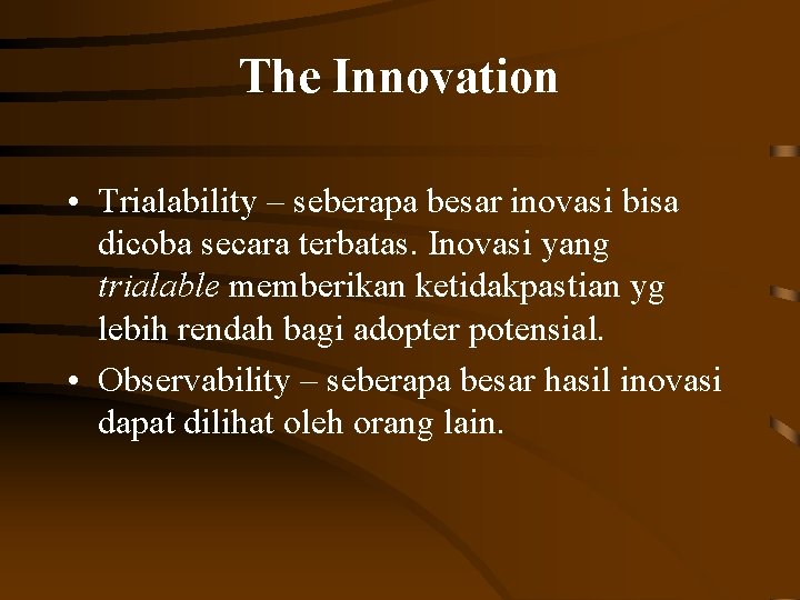 The Innovation • Trialability – seberapa besar inovasi bisa dicoba secara terbatas. Inovasi yang