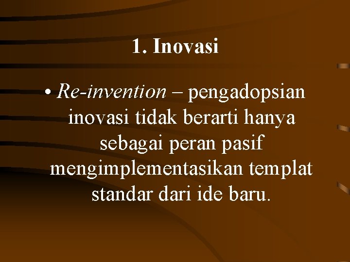 1. Inovasi • Re-invention – pengadopsian inovasi tidak berarti hanya sebagai peran pasif mengimplementasikan