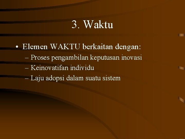 3. Waktu • Elemen WAKTU berkaitan dengan: – Proses pengambilan keputusan inovasi – Keinovatifan