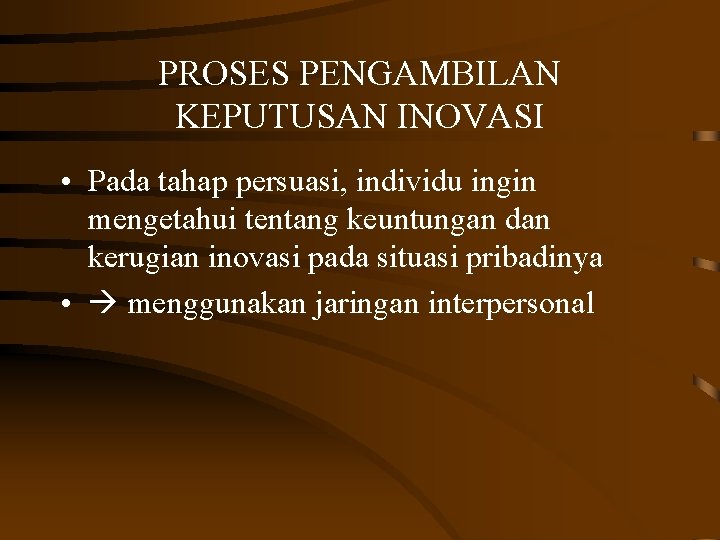 PROSES PENGAMBILAN KEPUTUSAN INOVASI • Pada tahap persuasi, individu ingin mengetahui tentang keuntungan dan