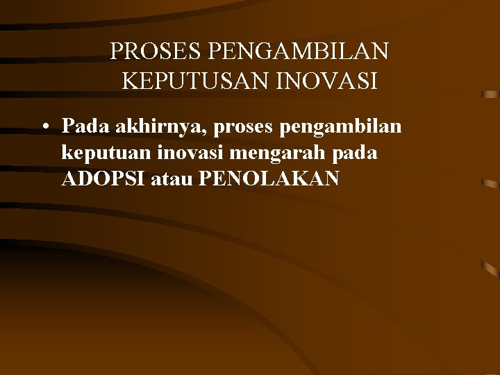 PROSES PENGAMBILAN KEPUTUSAN INOVASI • Pada akhirnya, proses pengambilan keputuan inovasi mengarah pada ADOPSI