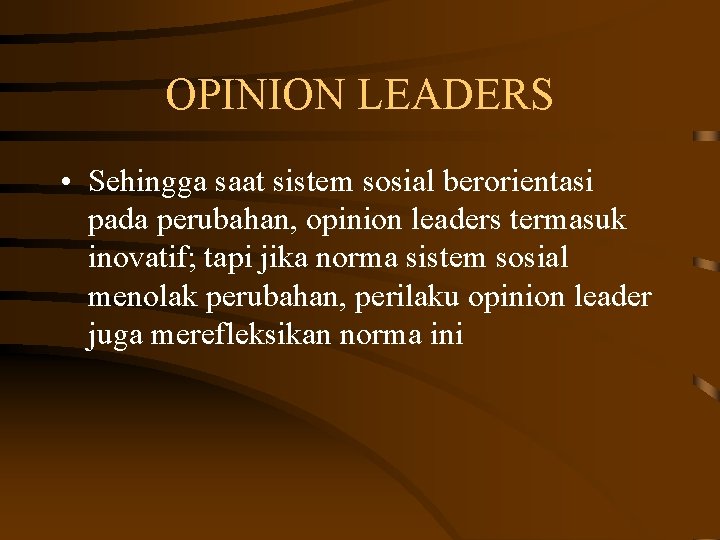 OPINION LEADERS • Sehingga saat sistem sosial berorientasi pada perubahan, opinion leaders termasuk inovatif;