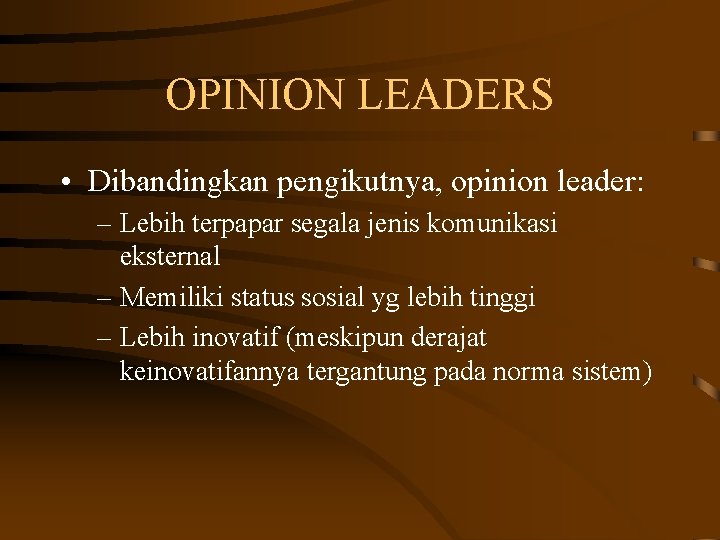 OPINION LEADERS • Dibandingkan pengikutnya, opinion leader: – Lebih terpapar segala jenis komunikasi eksternal