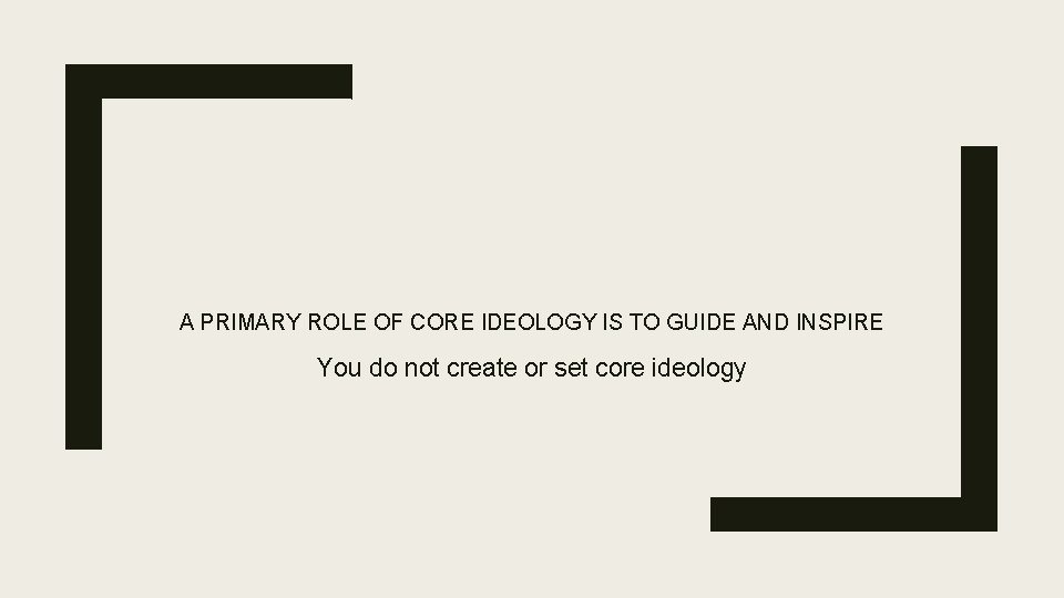 A PRIMARY ROLE OF CORE IDEOLOGY IS TO GUIDE AND INSPIRE You do not