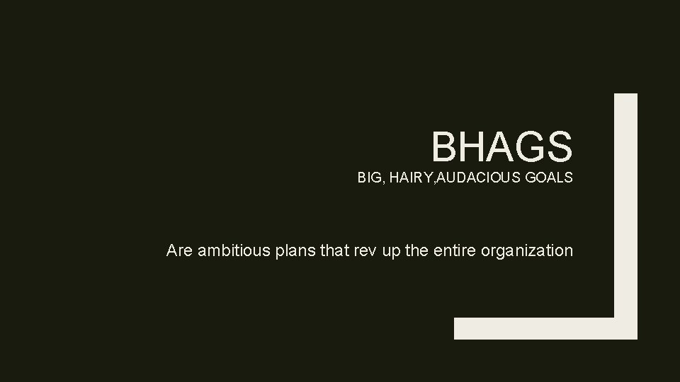 BHAGS BIG, HAIRY, AUDACIOUS GOALS Are ambitious plans that rev up the entire organization