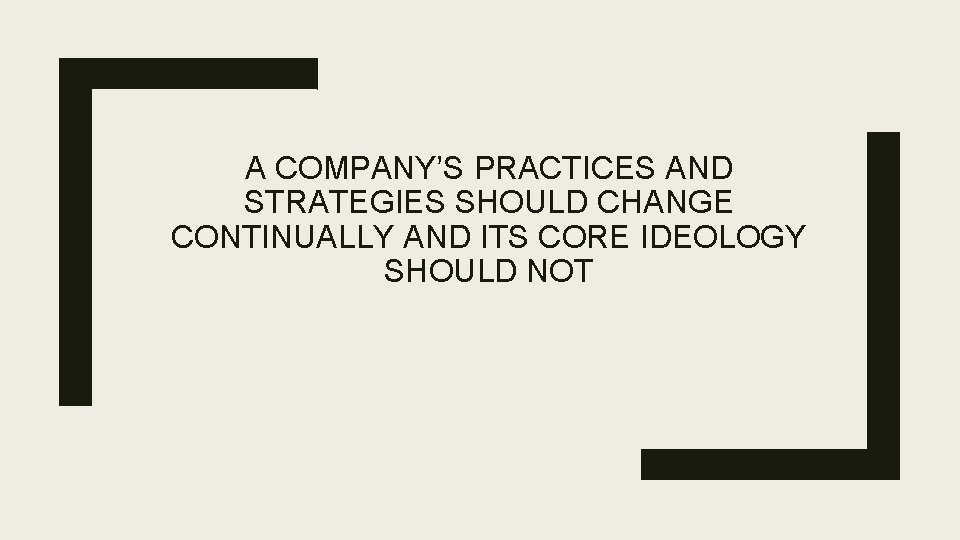 A COMPANY’S PRACTICES AND STRATEGIES SHOULD CHANGE CONTINUALLY AND ITS CORE IDEOLOGY SHOULD NOT