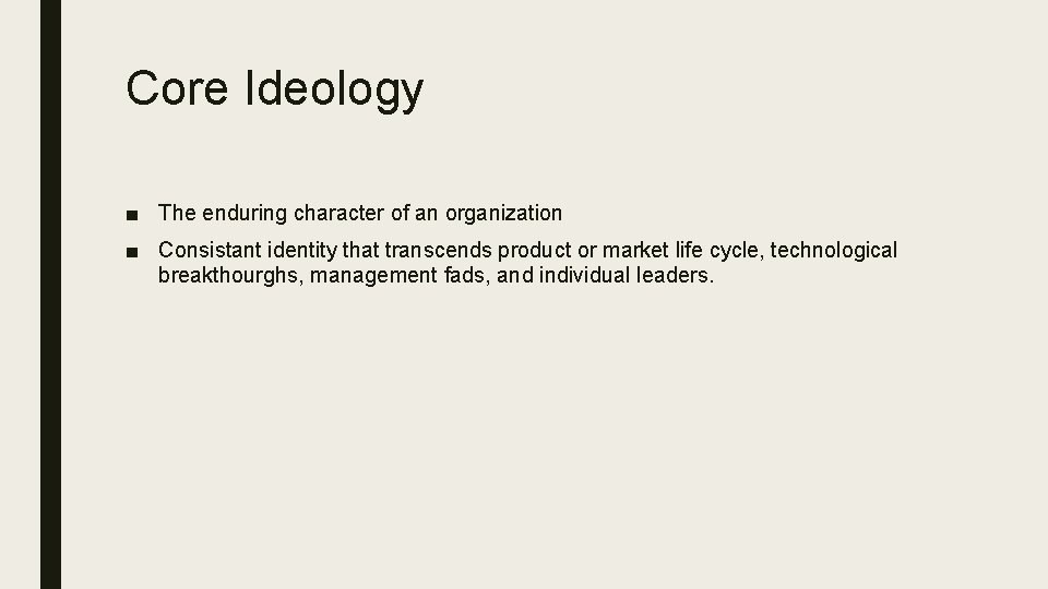 Core Ideology ■ The enduring character of an organization ■ Consistant identity that transcends