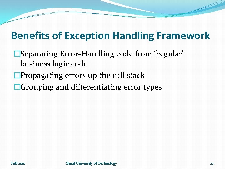 Benefits of Exception Handling Framework �Separating Error-Handling code from “regular” business logic code �Propagating