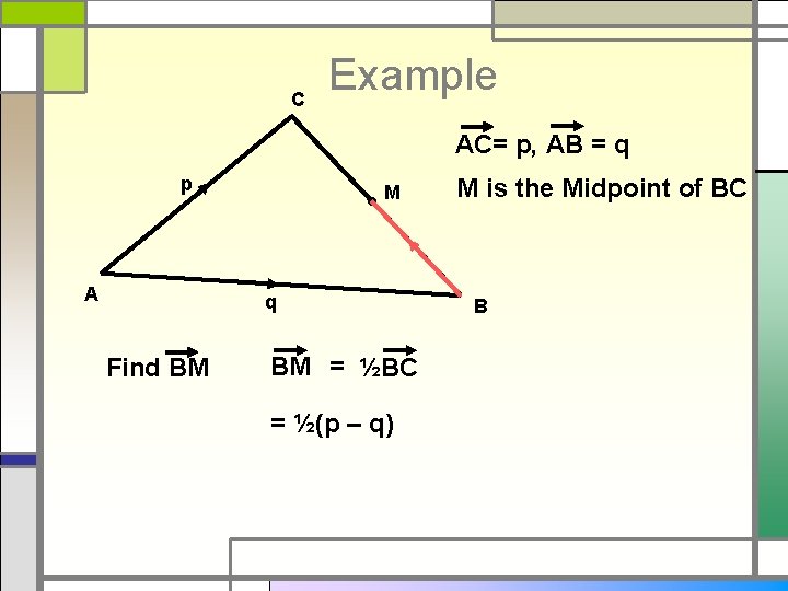 C Example AC= p, AB = q p A M q Find BM BM