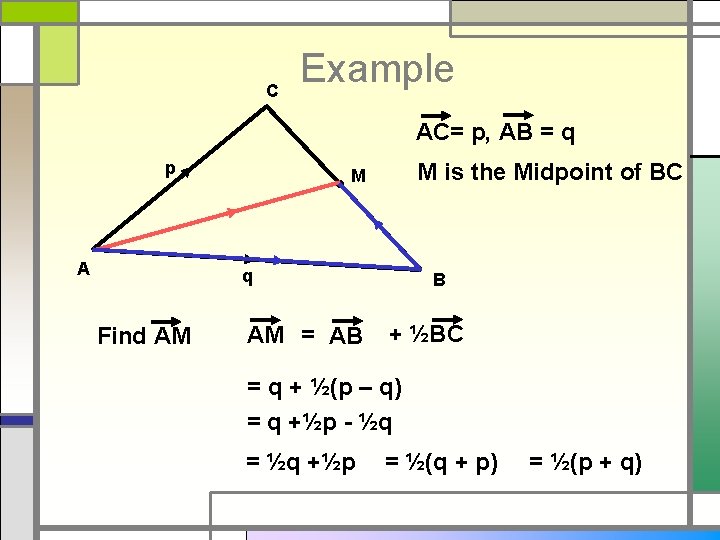 C Example AC= p, AB = q p A M is the Midpoint of