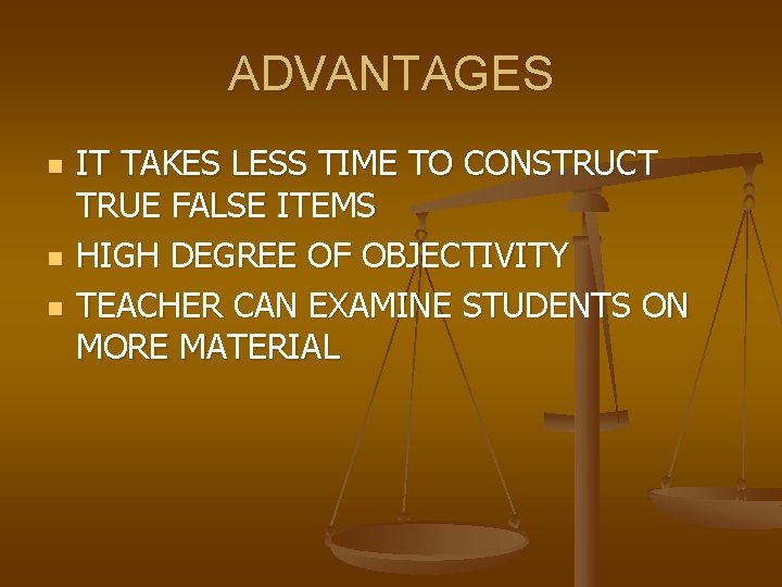 ADVANTAGES n n n IT TAKES LESS TIME TO CONSTRUCT TRUE FALSE ITEMS HIGH