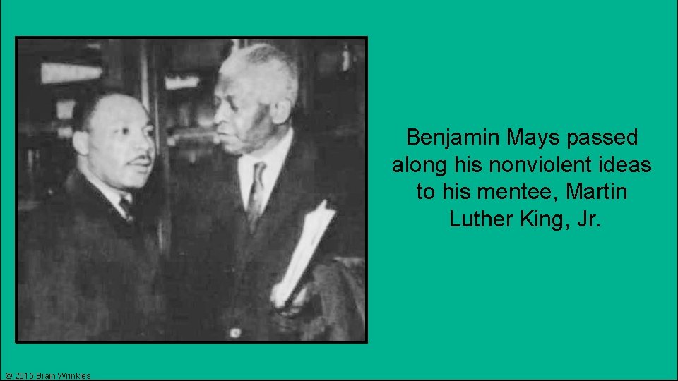 Benjamin Mays passed along his nonviolent ideas to his mentee, Martin Luther King, Jr.