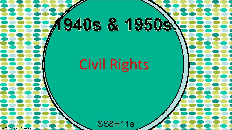 1940 s & 1950 s: Civil Rights © 2015 Brain Wrinkles SS 8 H