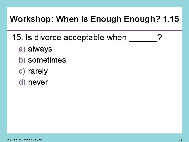 Workshop: When Is Enough? 1. 15 15. Is divorce acceptable when ______? a) always