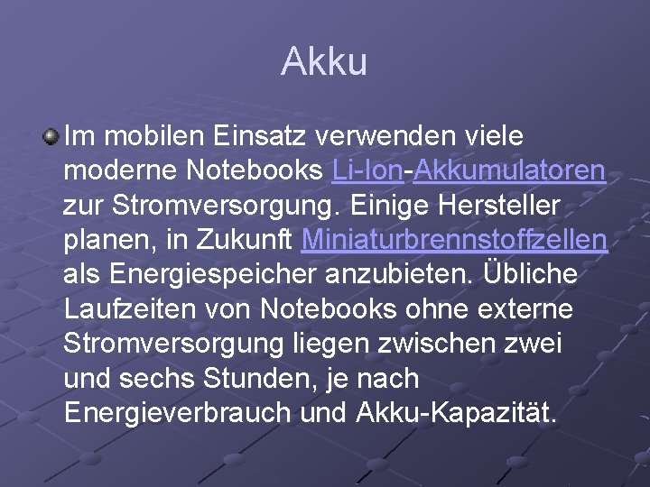 Akku Im mobilen Einsatz verwenden viele moderne Notebooks Li-Ion-Akkumulatoren zur Stromversorgung. Einige Hersteller planen,