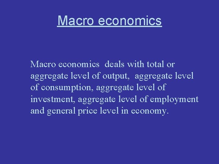 Macro economics deals with total or aggregate level of output, aggregate level of consumption,