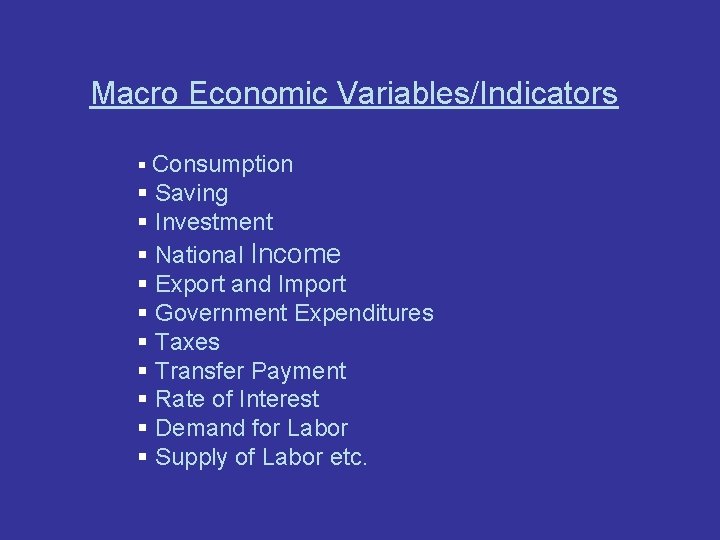 Macro Economic Variables/Indicators § Consumption § Saving § Investment § National Income § Export