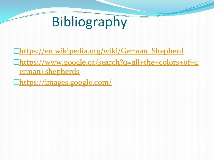Bibliography �https: //en. wikipedia. org/wiki/German_Shepherd �https: //www. google. ca/search? q=all+the+colors+of+g erman+shepherds �https: //images. google.