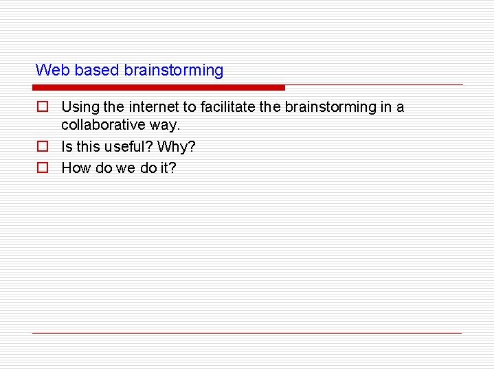 Web based brainstorming o Using the internet to facilitate the brainstorming in a collaborative