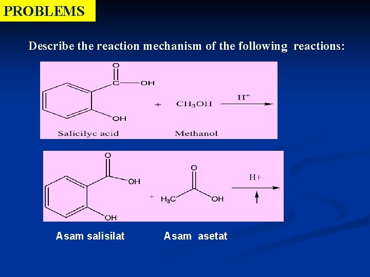 PROBLEMS Describe the reaction mechanism of the following reactions: Asam salisilat Asam asetat PROBLEMS Describe the reaction mechanism of the following reactions: Asam salisilat Asam asetat