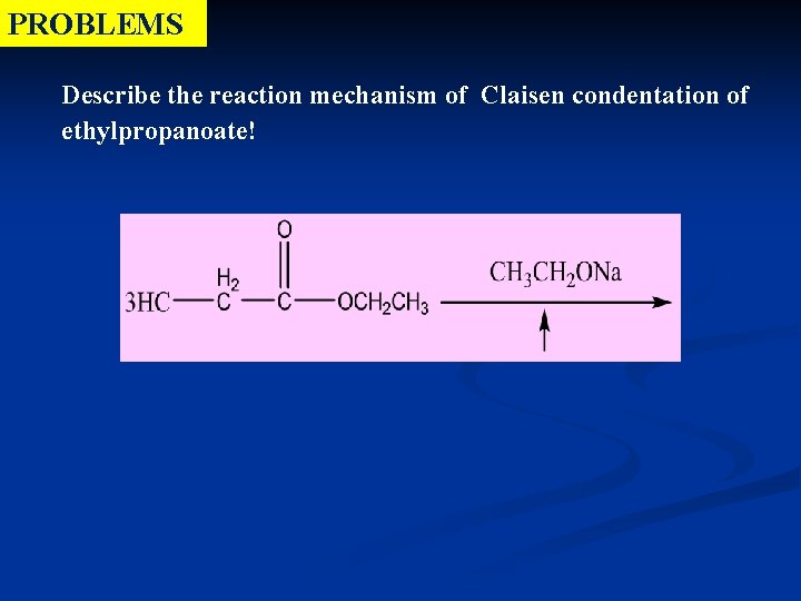 PROBLEMS Describe the reaction mechanism of Claisen condentation of ethylpropanoate! PROBLEMS Describe the reaction mechanism of Claisen condentation of ethylpropanoate!
