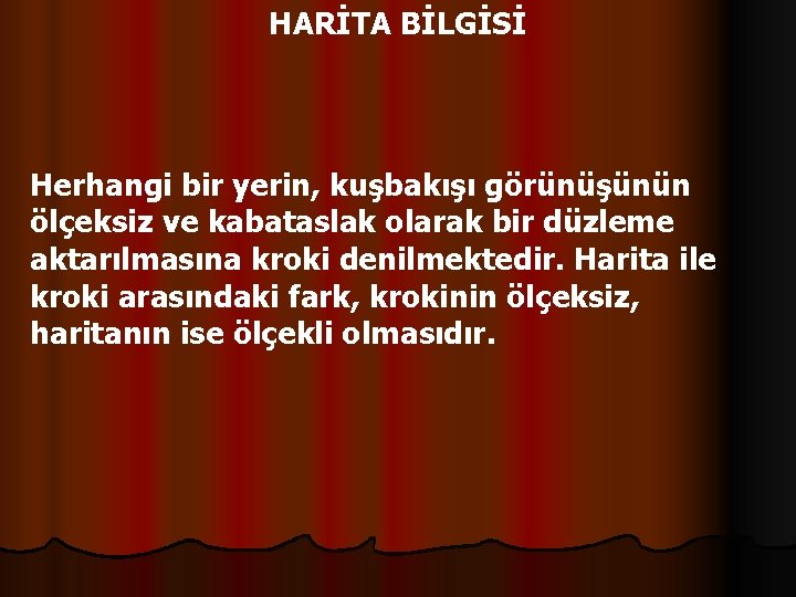 HARİTA BİLGİSİ Herhangi bir yerin, kuşbakışı görünüşünün ölçeksiz ve kabataslak olarak bir düzleme aktarılmasına