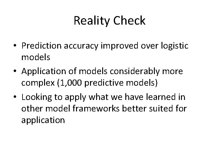 Reality Check • Prediction accuracy improved over logistic models • Application of models considerably