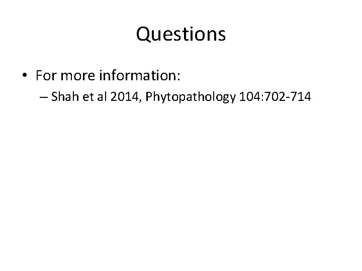 Questions • For more information: – Shah et al 2014, Phytopathology 104: 702 -714