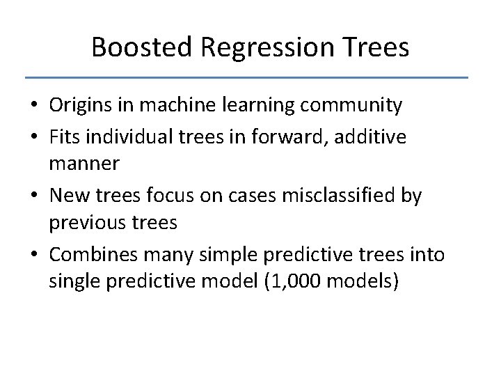 Boosted Regression Trees • Origins in machine learning community • Fits individual trees in