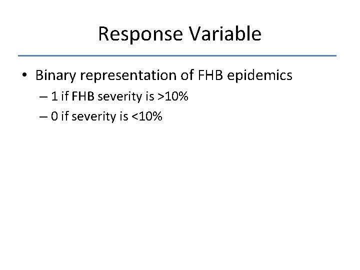Response Variable • Binary representation of FHB epidemics – 1 if FHB severity is