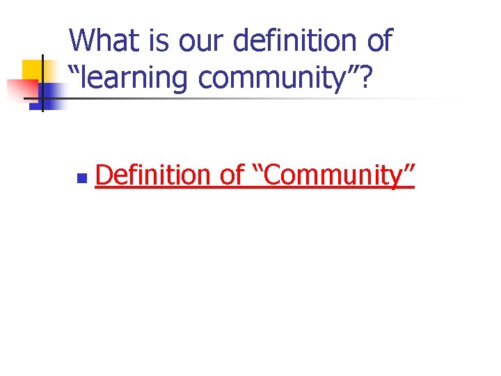 What is our definition of “learning community”? n Definition of “Community” 
