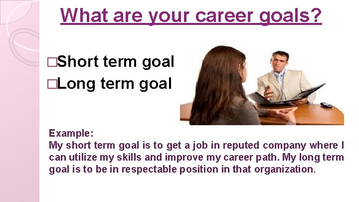 What are your career goals? �Short term goal �Long term goal Example: My short