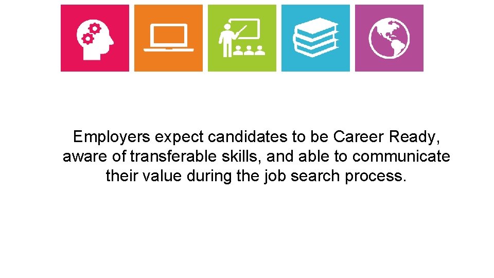 Employers expect candidates to be Career Ready, aware of transferable skills, and able to
